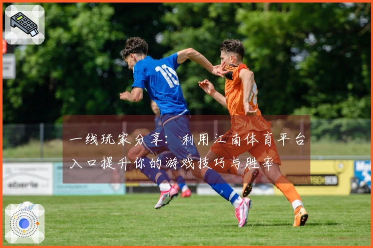 一线玩家分享：利用江南体育平台入口提升你的游戏技巧与胜率