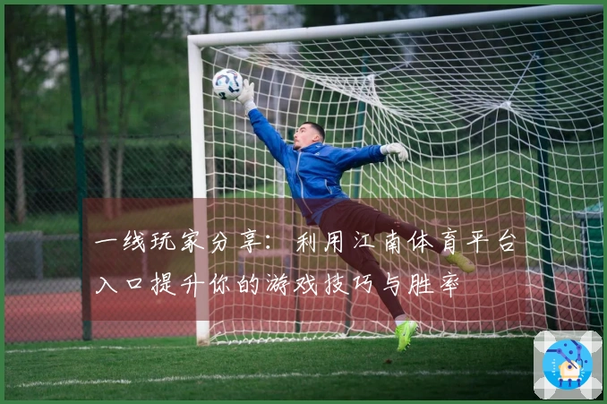 一线玩家分享：利用江南体育平台入口提升你的游戏技巧与胜率