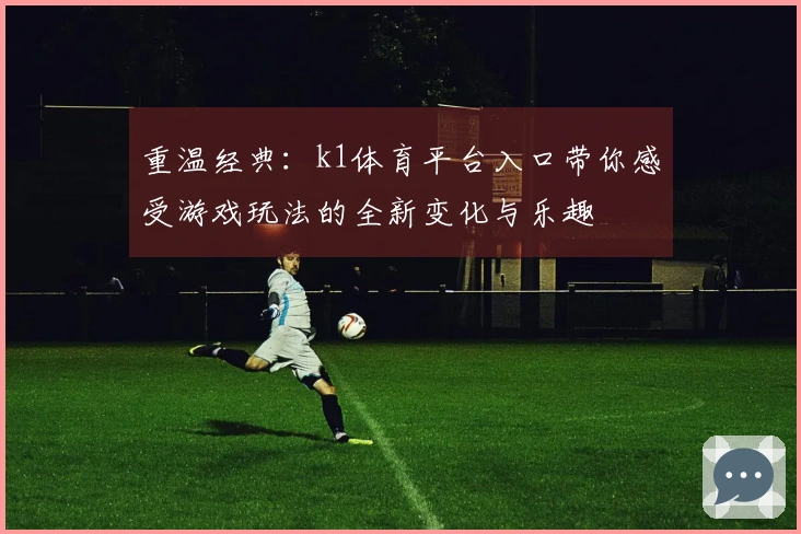 重温经典：k1体育平台入口带你感受游戏玩法的全新变化与乐趣