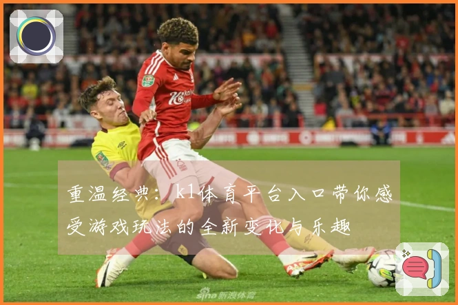 重温经典：k1体育平台入口带你感受游戏玩法的全新变化与乐趣