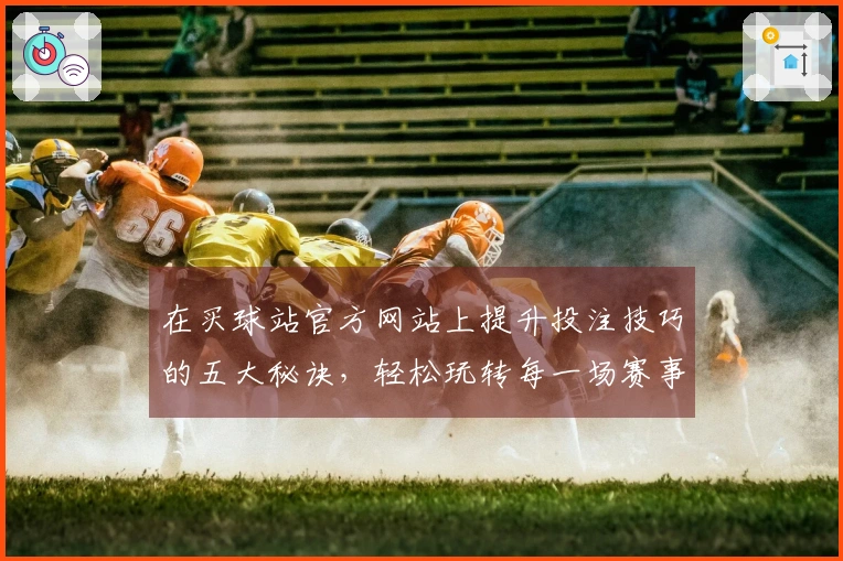 在买球站官方网站上提升投注技巧的五大秘诀，轻松玩转每一场赛事！