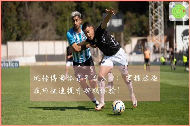玩转博澳体育平台入口：掌握这些技巧快速提升游戏体验！