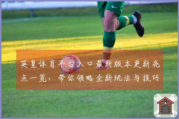 英皇体育平台入口最新版本更新亮点一览，带你领略全新玩法与技巧提升！