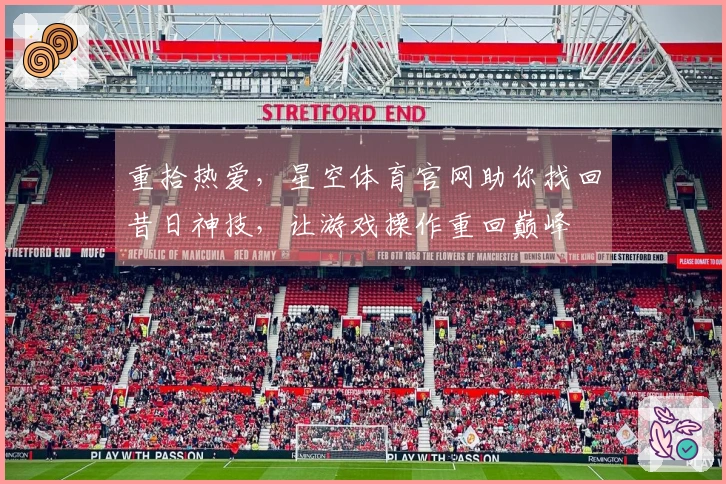 重拾热爱，星空体育官网助你找回昔日神技，让游戏操作重回巅峰