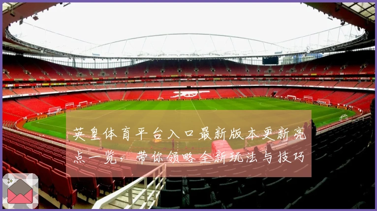英皇体育平台入口最新版本更新亮点一览，带你领略全新玩法与技巧提升！