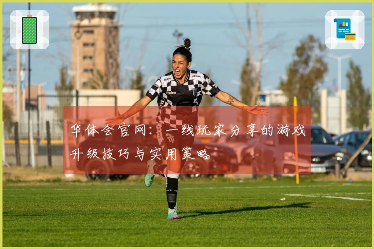 华体会官网：一线玩家分享的游戏升级技巧与实用策略